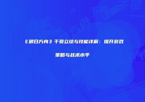 《明日方舟》干员立绘与技能详解：提升游戏策略与战术水平