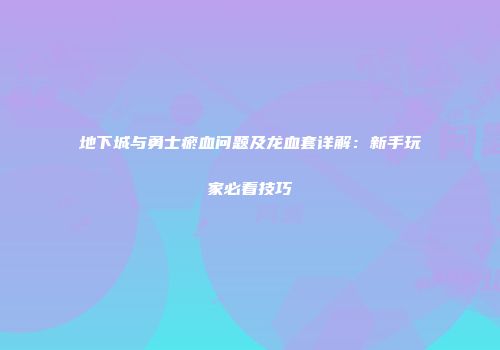 地下城与勇士瘀血问题及龙血套详解：新手玩家必看技巧