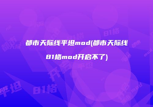 都市天际线平坦mod(都市天际线81格mod开启不了)