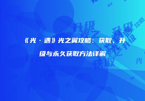 《光·遇》光之翼攻略：获取、升级与永久获取方法详解