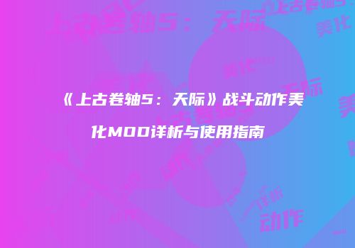 《上古卷轴5：天际》战斗动作美化MOD详析与使用指南