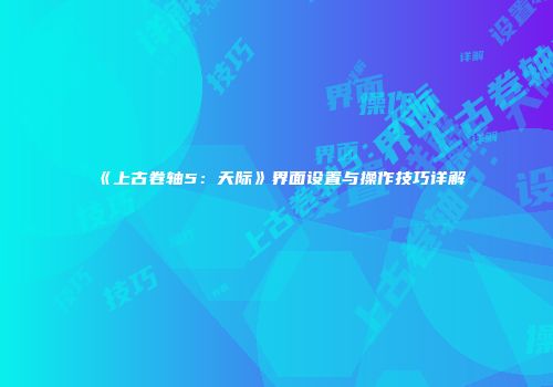 《上古卷轴5：天际》界面设置与操作技巧详解