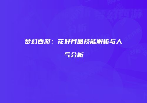 梦幻西游：花好月圆技能解析与人气分析