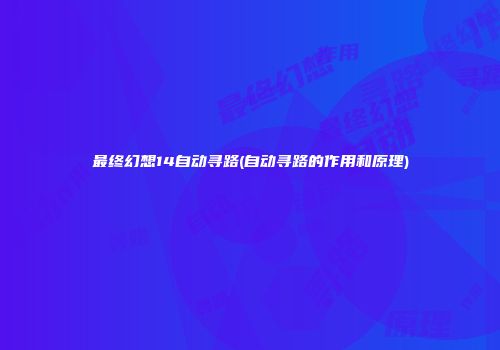 最终幻想14自动寻路(自动寻路的作用和原理)