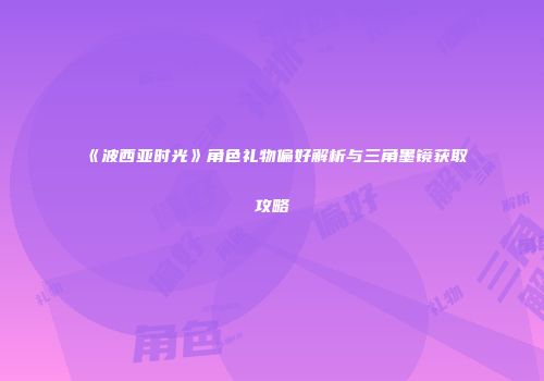 《波西亚时光》角色礼物偏好解析与三角墨镜获取攻略