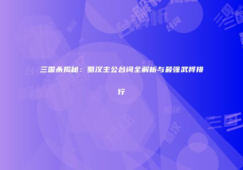 三国杀揭秘：蜀汉主公台词全解析与最强武将排行