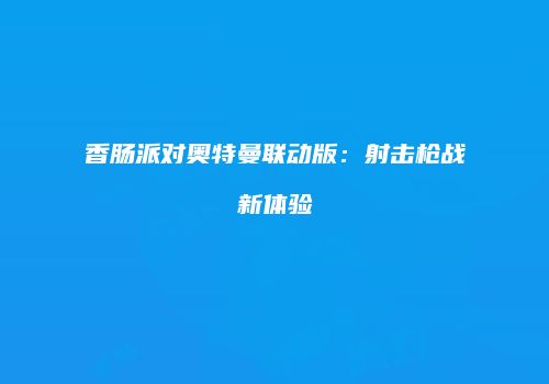 香肠派对奥特曼联动版：射击枪战新体验
