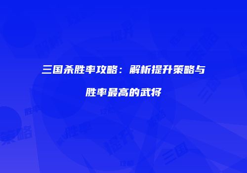 三国杀胜率攻略：解析提升策略与胜率最高的武将