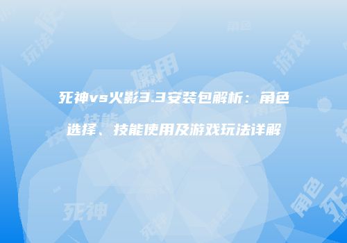 死神vs火影3.3安装包解析：角色选择、技能使用及游戏玩法详解