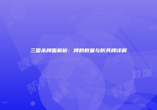 三国杀牌面解析：牌的数量与防具牌详解