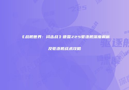 《战舰世界：闪击战》德国Z25驱逐舰深度解析及驱逐舰战术攻略