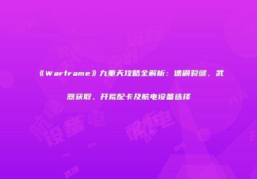 《Warframe》九重天攻略全解析：速刷裂缝、武器获取、开荒配卡及航电设备选择