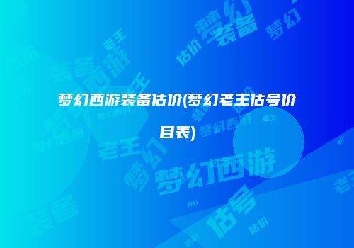 梦幻西游装备估价(梦幻老王估号价目表)