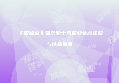 《冒险岛》冒险骑士团职业特点详解与选择指南