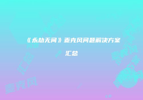 《永劫无间》麦克风问题解决方案汇总