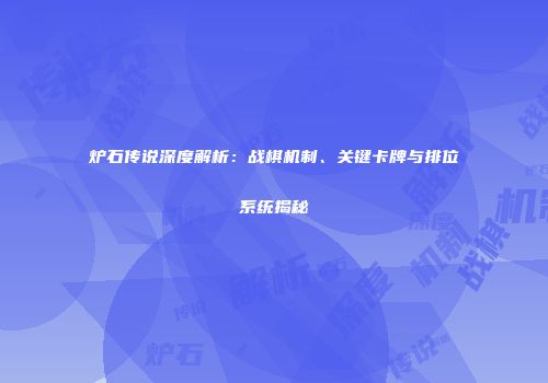 炉石传说深度解析：战棋机制、关键卡牌与排位系统揭秘