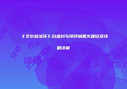 《艾尔登法环》白金村与环印城篝火捷径及攻略详解