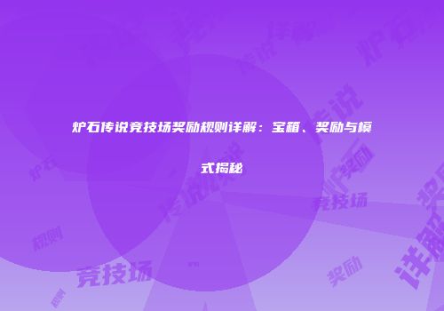 炉石传说竞技场奖励规则详解：宝箱、奖励与模式揭秘