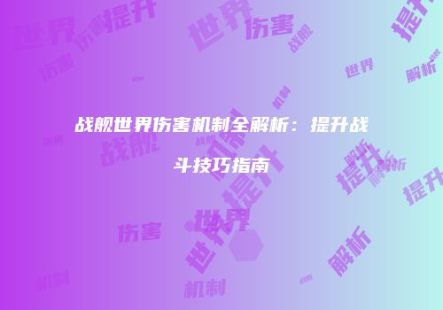 战舰世界伤害机制全解析：提升战斗技巧指南