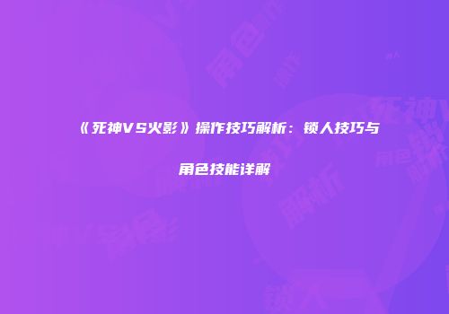 《死神VS火影》操作技巧解析：锁人技巧与角色技能详解