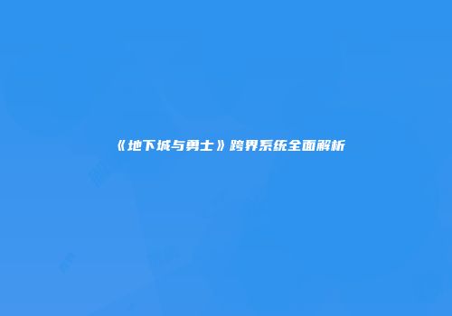《地下城与勇士》跨界系统全面解析