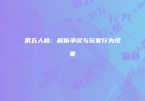 第五人格：解析争议与玩家行为现象