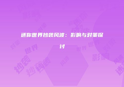 迷你世界抄袭风波：影响与对策探讨