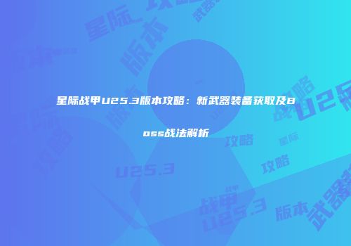 星际战甲U25.3版本攻略：新武器装备获取及Boss战法解析