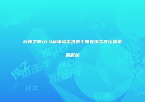 云顶之弈10.9版本暗星狙击手阵容出装与运营策略解析