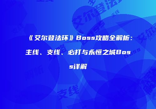 《艾尔登法环》Boss攻略全解析：主线、支线、必打与永恒之城Boss详解