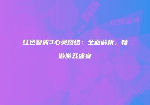 红色警戒3心灵终结：全面解析，畅游游戏盛宴