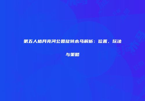 第五人格月亮河公园旋转木马解析：位置、玩法与策略