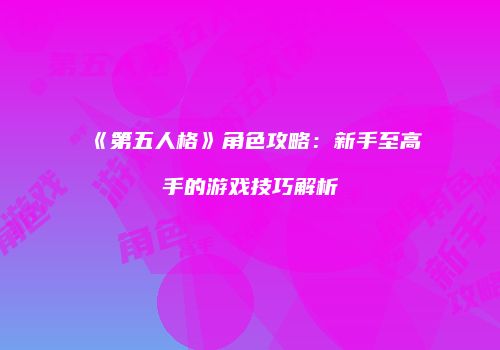 《第五人格》角色攻略：新手至高手的游戏技巧解析