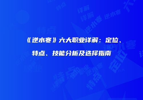 《逆水寒》六大职业详解：定位、特点、技能分析及选择指南