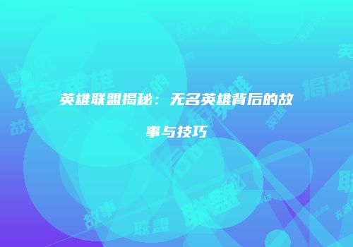 英雄联盟揭秘：无名英雄背后的故事与技巧