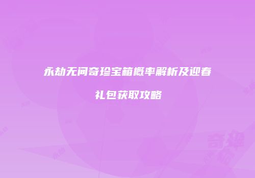 永劫无间奇珍宝箱概率解析及迎春礼包获取攻略