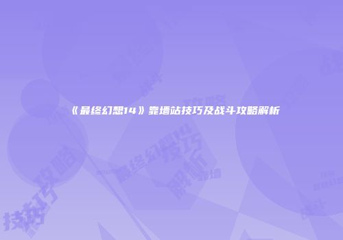 《最终幻想14》靠墙站技巧及战斗攻略解析