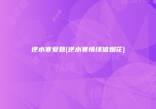 逆水寒爱意(逆水寒情缘值烟花)