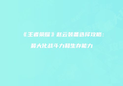 《王者荣耀》赵云装备选择攻略：最大化战斗力和生存能力