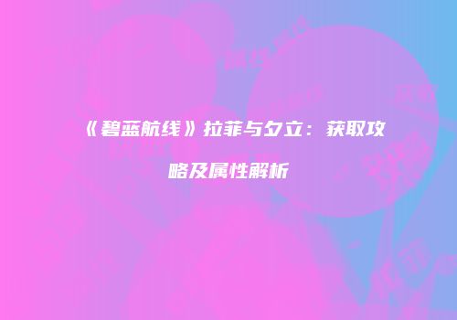 《碧蓝航线》拉菲与夕立：获取攻略及属性解析