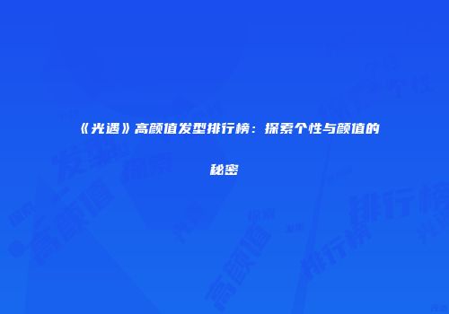 《光遇》高颜值发型排行榜：探索个性与颜值的秘密