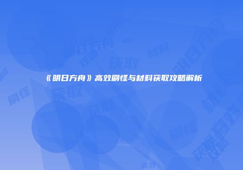 《明日方舟》高效刷怪与材料获取攻略解析