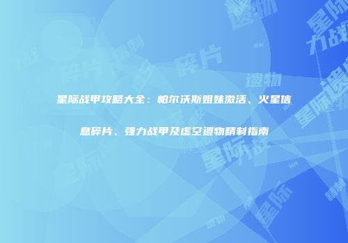 星际战甲攻略大全：帕尔沃斯姐妹激活、火星信息碎片、强力战甲及虚空遗物精制指南