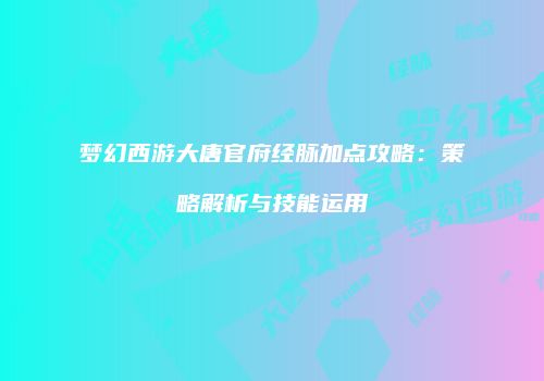 梦幻西游大唐官府经脉加点攻略：策略解析与技能运用