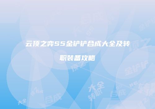 云顶之弈S5金铲铲合成大全及转职装备攻略