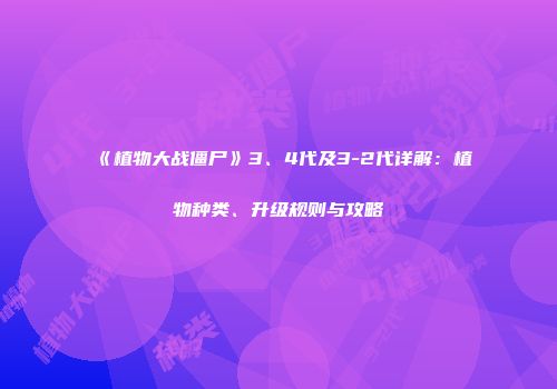 《植物大战僵尸》3、4代及3-2代详解：植物种类、升级规则与攻略