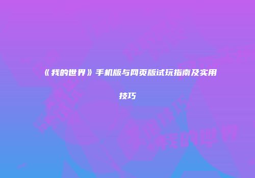 《我的世界》手机版与网页版试玩指南及实用技巧