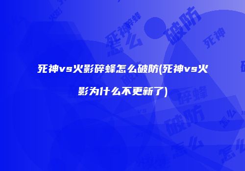 死神vs火影碎蜂怎么破防(死神vs火影为什么不更新了)