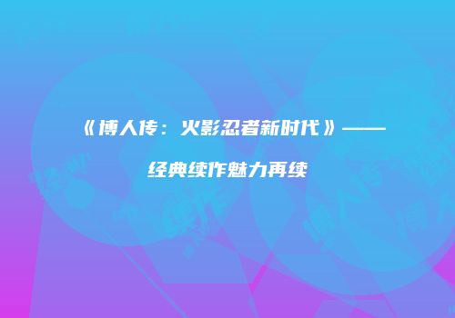 《博人传：火影忍者新时代》——经典续作魅力再续