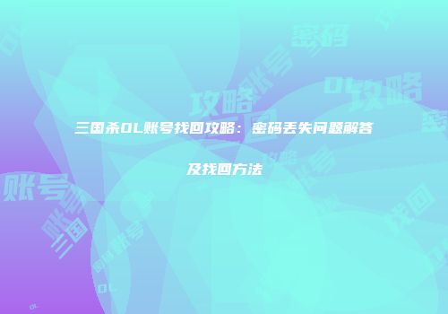三国杀OL账号找回攻略：密码丢失问题解答及找回方法